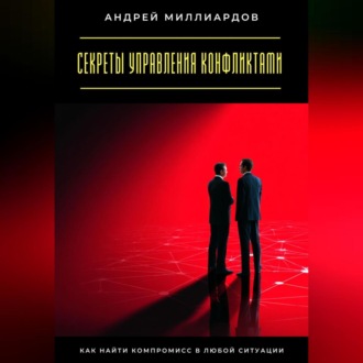 Секреты управления конфликтами. Как найти компромисс в любой ситуации