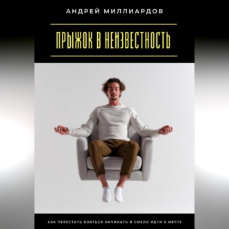 Прыжок в неизвестность. Как перестать бояться начинать и смело идти к мечте