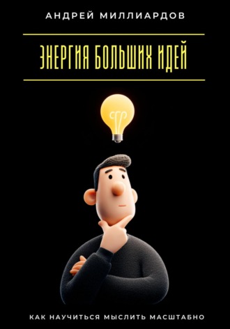 Энергия больших идей. Как научиться мыслить масштабно