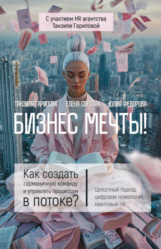 Бизнес мечты! Как создать гармоничную команду и управлять процессом в потоке? Целостный подход, цифровая психология, квантовый HR