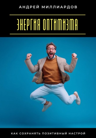 Энергия оптимизма. Как сохранять позитивный настрой