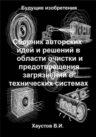 Сборник авторских физико-технических идей и решений в области очистки и предотвращения загрязнений в технических системах