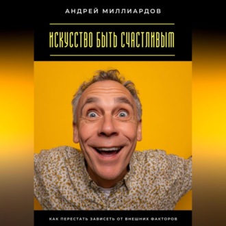 Искусство быть счастливым. Как перестать зависеть от внешних факторов