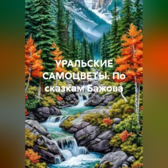 УРАЛЬСКИЕ САМОЦВЕТЫ. По сказкам Бажова