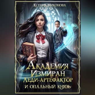 Академия Измиран. Леди-артефактор и опальный князь
