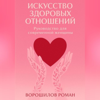 Искусство здоровых отношений – Руководство для современной Женщины