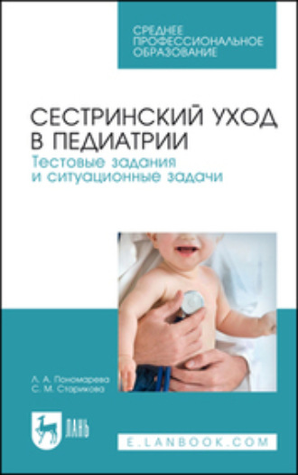 Сестринский уход в педиатрии. Тестовые задания и ситуационные задачи. Учебное пособие для СПО. 5-е издание, стереотипное