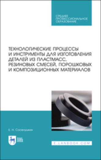 Технологические процессы и инструменты для изготовления деталей из пластмасс, резиновых смесей, порошковых и композиционных материалов. Учебное пособие для СПО. 2-е издание, стереотипное