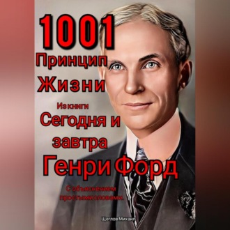 1001 принцип жизни из книги Сегодня и завтра Генри Форд. С объяснением простыми словами.