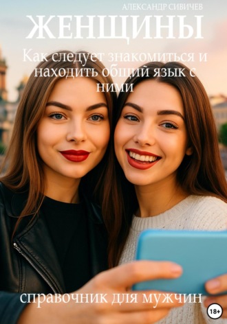 Женщины: Как следует знакомиться и находить общий язык с ними. Справочник для мужчин