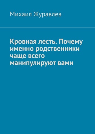 Кровная лесть. Почему именно родственники чаще всего манипулируют вами