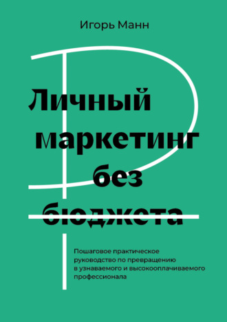 Личный маркетинг без бюджета. Пошаговое практическое руководство по превращению в узнаваемого и высокооплачиваемого профессионала
