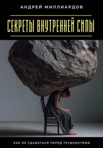 Секреты внутренней силы. Как не сдаваться перед трудностями
