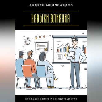 Навыки влияния. Как вдохновлять и убеждать других