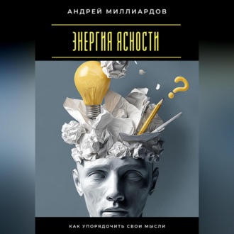 Энергия ясности. Как упорядочить свои мысли