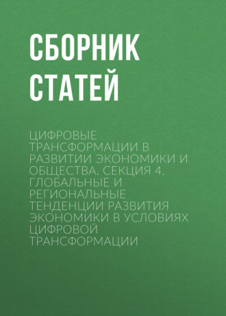 Цифровые трансформации в развитии экономики и общества. Секция 4. Глобальные и региональные тенденции развития экономики в условиях цифровой трансформации