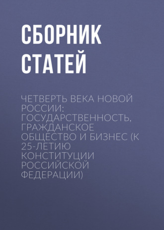 Четверть века новой России: государственность, гражданское общество и бизнес (К 25-летию Конституции Российской Федерации)