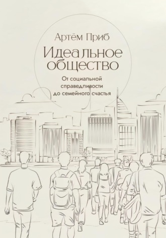 Идеальное общество. От социальной справедливости до семейного счастья