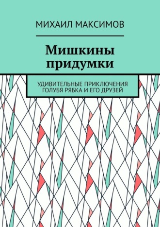 Мишкины придумки. Удивительные приключения голубя Рябка и его друзей