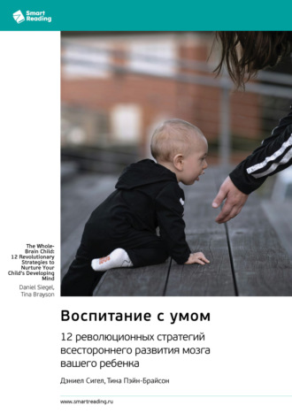 Воспитание с умом. 12 революционных стратегий всестороннего развития мозга вашего ребенка. Дэниел Сигел, Тина Пэйн-Брайсон. Саммари