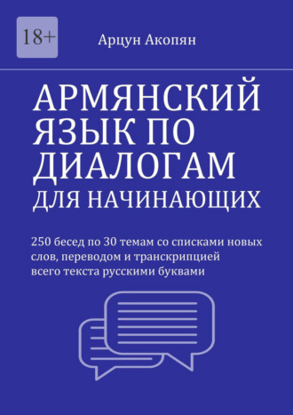 Армянский язык по диалогам для начинающих. 250 бесед по 30 темам со списками новых слов, переводом и транскрипцией всего текста