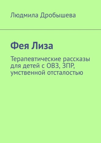 Фея Лиза. Терапевтические рассказы для детей с ОВЗ, ЗПР, умственной отсталостью