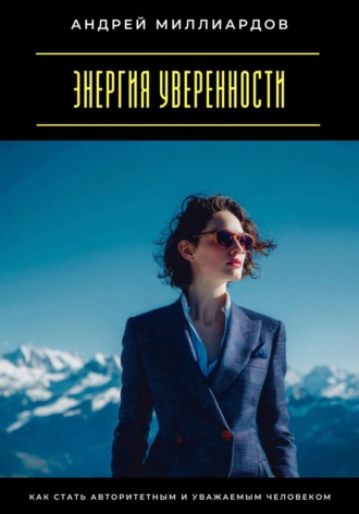 Энергия уверенности. Как стать авторитетным и уважаемым человеком