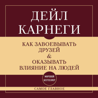 Как завоевывать друзей и оказывать влияние на людей. Самое главное