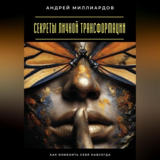 Секреты личной трансформации. Как изменить себя навсегда