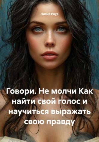 Говори. Не молчи Как найти свой голос и научиться выражать свою правду