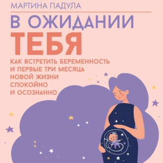 В ожидании тебя. Как встретить беременность и первые три месяца новой жизни спокойно и осознанно