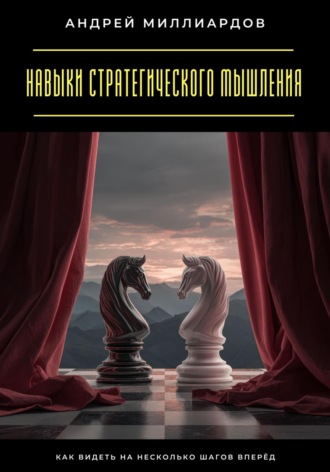 Навыки стратегического мышления. Как видеть на несколько шагов вперёд