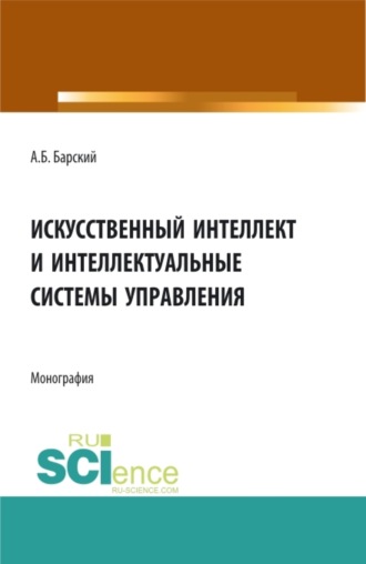 Искусственный интеллект и интеллектуальные системы управления. (Аспирантура, Магистратура). Монография.