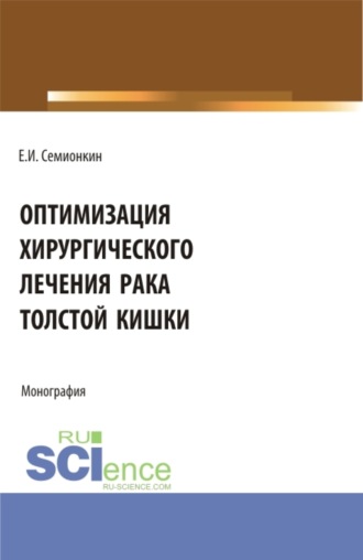 Оптимизация хирургического лечения рака толстой кишки. (Аспирантура, Бакалавриат, Магистратура, Ординатура). Монография.