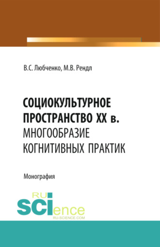 Социокультурное пространство XX в.: многообразие когнитивных практик. (Аспирантура, Бакалавриат, Магистратура). Монография.