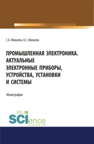 Промышленная электроника. Актуальные электронные приборы, устройства, установки и системы. (Бакалавриат, Магистратура, Специалитет). Монография.