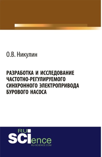 Разработка и исследование частотно-регулируемого синхронного электропривода бурового насоса. (Аспирантура, Бакалавриат, Магистратура). Монография.