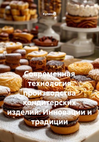 Современная технология производства кондитерских изделий: Инновации и традиции
