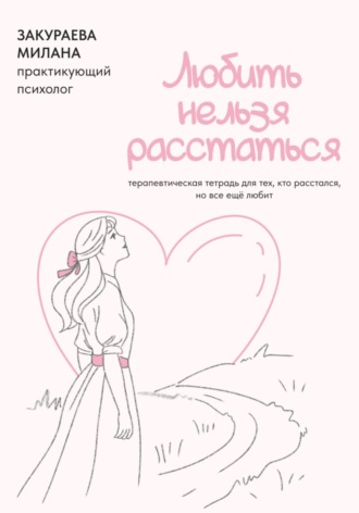 Терапевтическая тетрадь для тех, кто расстался, но все еще любит «Любить нельзя расстаться»