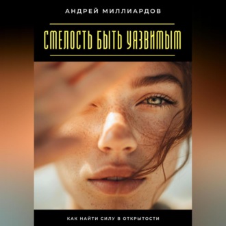 Смелость быть уязвимым. Как найти силу в открытости