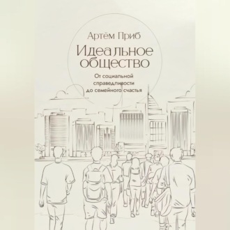 Идеальное общество. От социальной справедливости до семейного счастья