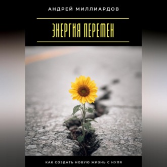 Энергия перемен. Как создать новую жизнь с нуля