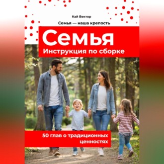 Семья. Инструкция по сборке. 50 глав о традиционных ценностях. Любовь. Уважение. Брак. Свадьба. Дети.