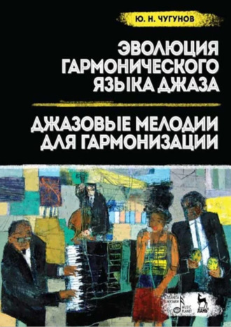 Эволюция гармонического языка джаза. Джазовые мелодии для гармонизации. Учебное пособие. 3-е издание, стереотипное