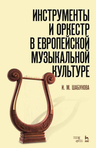 Инструменты и оркестр в европейской музыкальной культуре. Учебное пособие. 3-е издание, стереотипное
