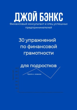 30 упражнений по финансовой грамотности для подростков. Просто о сложном