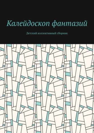 Калейдоскоп фантазий. Детский коллективный сборник