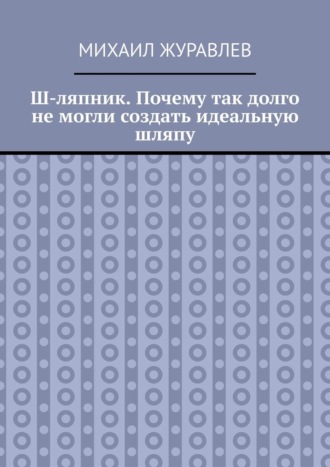Ш-ляпник. Почему так долго не могли создать идеальную шляпу