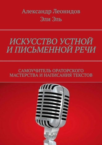 Искусство устной и письменной речи. Самоучитель ораторского мастерства и написания текстов