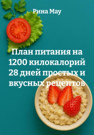 План питания на 1200 килокалорий 28 дней простых и вкусных рецептов